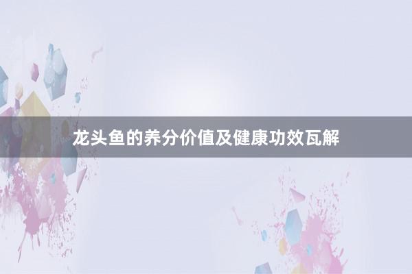 龙头鱼的养分价值及健康功效瓦解